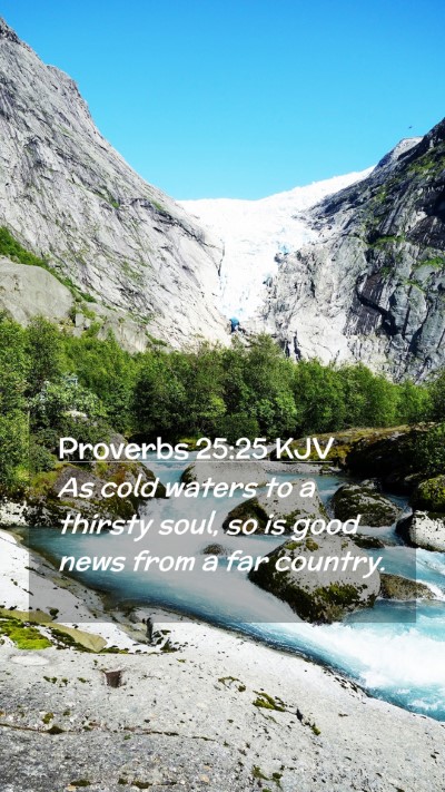 Picture 02 - Proverbs 25:25 KJV Mobile Phone Wallpaper - As cold waters to a thirsty soul, so is good news - Mobile Bible Verse Wallpaper