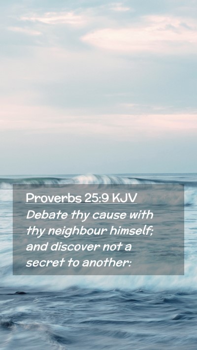 Picture 02 - Proverbs 25:9 KJV Mobile Phone Wallpaper - Debate thy cause with thy neighbour himself; and - Mobile Bible Verse Wallpaper