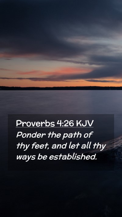 Picture 02 - Proverbs 4:26 KJV Mobile Phone Wallpaper - Ponder the path of thy feet, and let all thy ways - Mobile Bible Verse Wallpaper