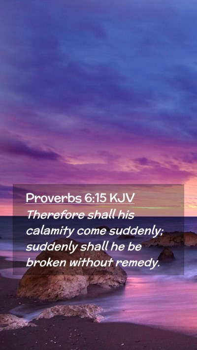Picture 02 - Proverbs 6:15 KJV Mobile Phone Wallpaper - Therefore shall his calamity come suddenly; - Mobile Bible Verse Wallpaper