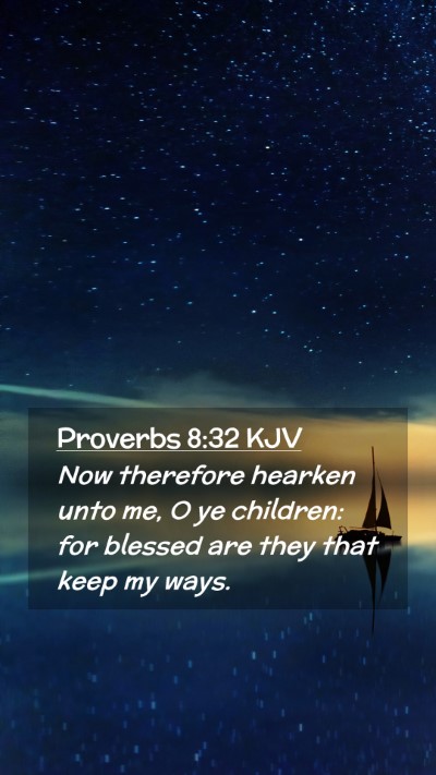 Picture 02 - Proverbs 8:32 KJV Mobile Phone Wallpaper - Now therefore hearken unto me, O ye children: for - Mobile Bible Verse Wallpaper