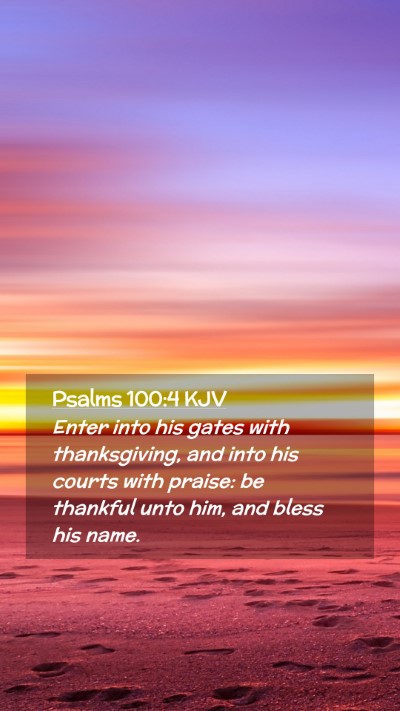 Picture 02 - Psalms 100:4 KJV Mobile Phone Wallpaper - Enter into his gates with thanksgiving, and into - Mobile Bible Verse Wallpaper