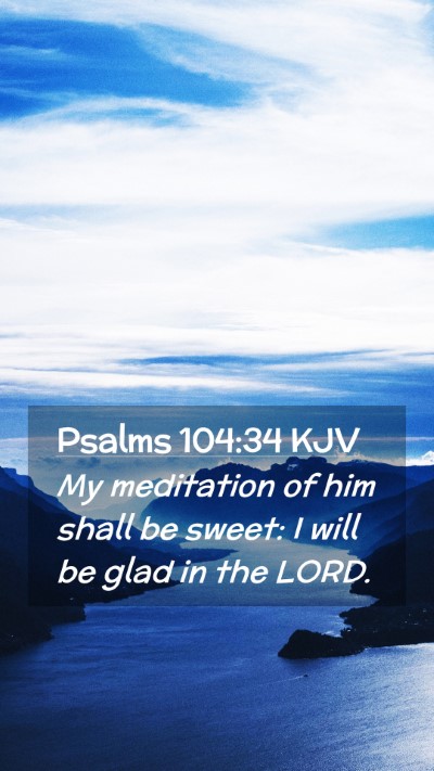 Picture 02 - Psalms 104:34 KJV Mobile Phone Wallpaper - My meditation of him shall be sweet: I will be - Mobile Bible Verse Wallpaper