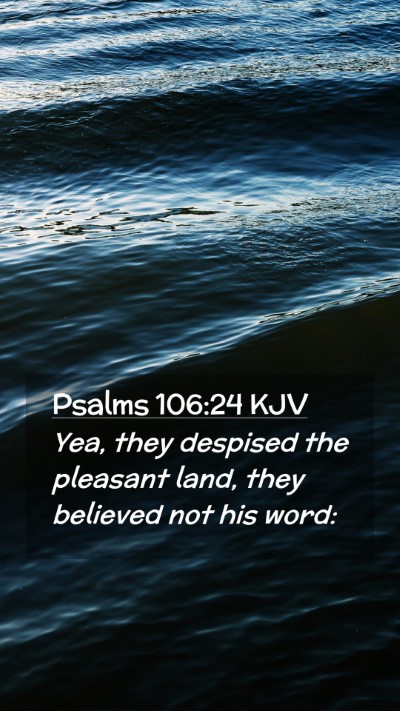 Picture 02 - Psalms 106:24 KJV Mobile Phone Wallpaper - Yea, they despised the pleasant land, they - Mobile Bible Verse Wallpaper