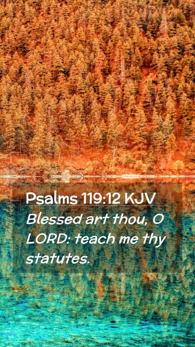 Picture 02 - Psalms 119:12 KJV Mobile Phone Wallpaper - Blessed art thou, O LORD: teach me thy - Mobile Bible Verse Wallpaper