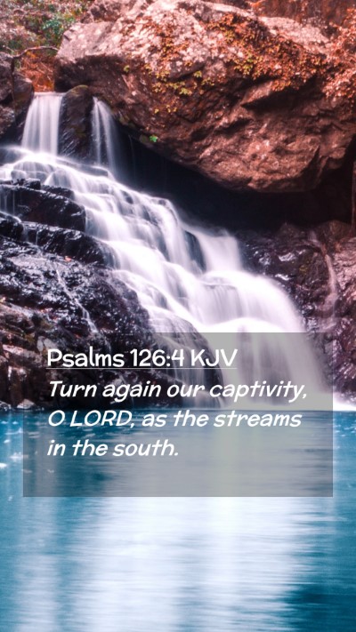 Picture 02 - Psalms 126:4 KJV Mobile Phone Wallpaper - Turn again our captivity, O LORD, as the streams - Mobile Bible Verse Wallpaper