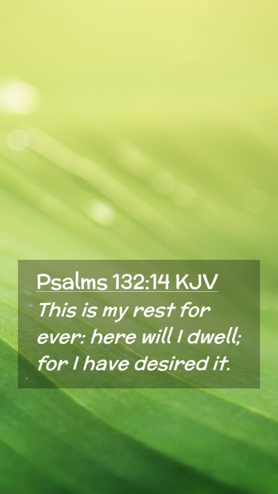 Picture 02 - Psalms 132:14 KJV Mobile Phone Wallpaper - This is my rest for ever: here will I dwell; for - Mobile Bible Verse Wallpaper