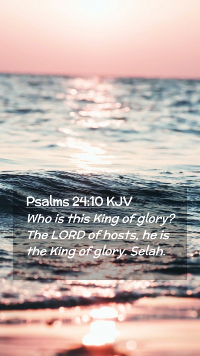 Picture 02 - Psalms 24:10 KJV Mobile Phone Wallpaper - Who is this King of glory? The LORD of hosts, he - Mobile Bible Verse Wallpaper