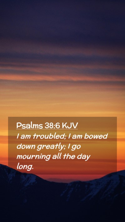Picture 02 - Psalms 38:6 KJV Mobile Phone Wallpaper - I am troubled; I am bowed down greatly; I go - Mobile Bible Verse Wallpaper