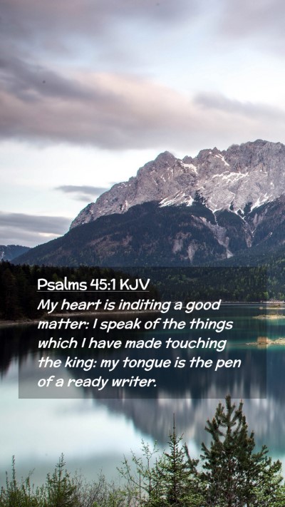 Picture 02 - Psalms 45:1 KJV Mobile Phone Wallpaper - My heart is inditing a good matter: I speak of - Mobile Bible Verse Wallpaper