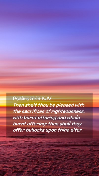 Picture 02 - Psalms 51:19 KJV Mobile Phone Wallpaper - Then shalt thou be pleased with the sacrifices of - Mobile Bible Verse Wallpaper