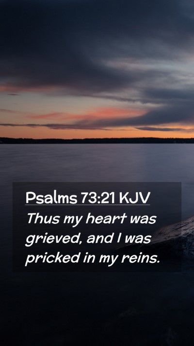 Picture 02 - Psalms 73:21 KJV Mobile Phone Wallpaper - Thus my heart was grieved, and I was pricked in - Mobile Bible Verse Wallpaper