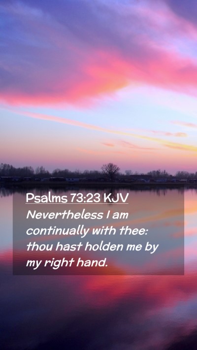Picture 02 - Psalms 73:23 KJV Mobile Phone Wallpaper - Nevertheless I am continually with thee: thou - Mobile Bible Verse Wallpaper