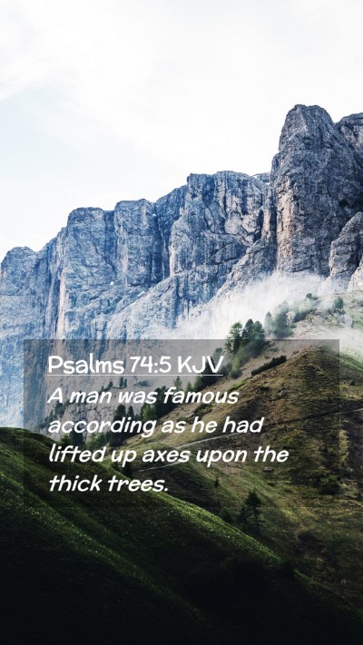Picture 02 - Psalms 74:5 KJV Mobile Phone Wallpaper - A man was famous according as he had lifted up - Mobile Bible Verse Wallpaper