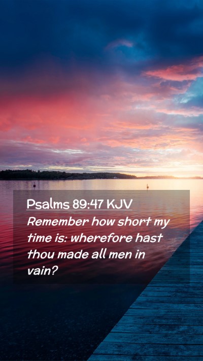 Picture 02 - Psalms 89:47 KJV Mobile Phone Wallpaper - Remember how short my time is: wherefore hast - Mobile Bible Verse Wallpaper