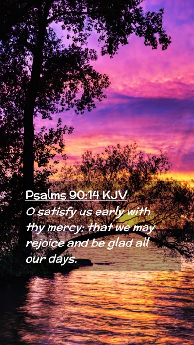 Picture 02 - Psalms 90:14 KJV Mobile Phone Wallpaper - O satisfy us early with thy mercy; that we may - Mobile Bible Verse Wallpaper