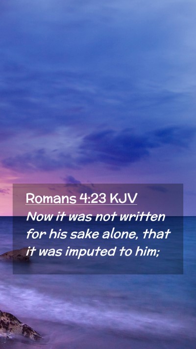 Picture 02 - Romans 4:23 KJV Mobile Phone Wallpaper - Now it was not written for his sake alone, that - Mobile Bible Verse Wallpaper