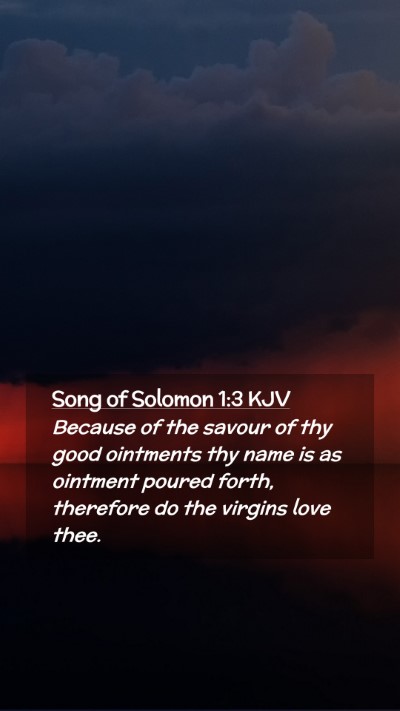 Picture 02 - Song of Solomon 1:3 KJV Mobile Phone Wallpaper - Because of the savour of thy good ointments thy - Mobile Bible Verse Wallpaper