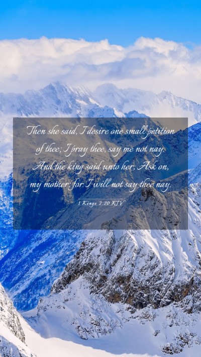 Picture 03 - 1 Kings 2:20 KJV Mobile Phone Wallpaper - Then she said, I desire one small petition of - Mobile Bible Verse Wallpaper