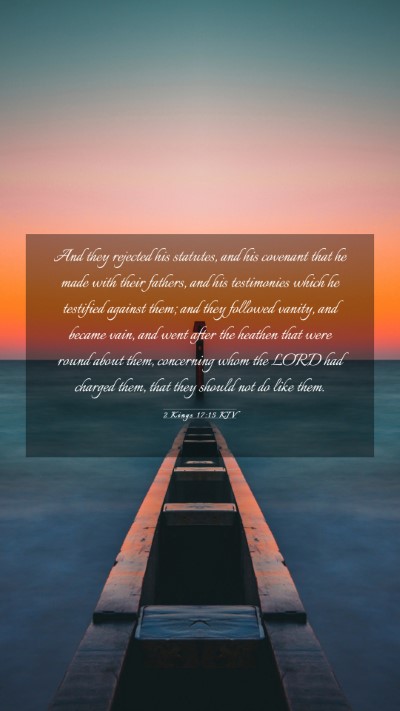 Picture 03 - 2 Kings 17:15 KJV Mobile Phone Wallpaper - And they rejected his statutes, and his covenant - Mobile Bible Verse Wallpaper