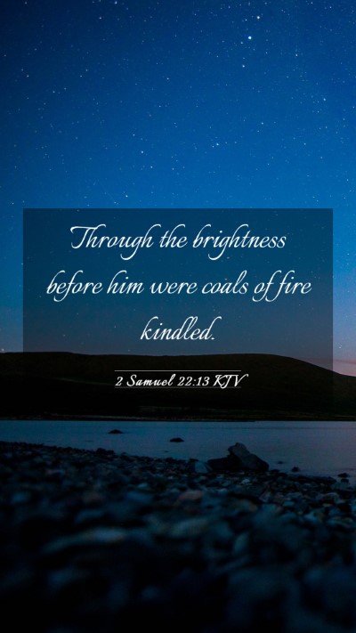 Picture 03 - 2 Samuel 22:13 KJV Mobile Phone Wallpaper - Through the brightness before him were coals of - Mobile Bible Verse Wallpaper