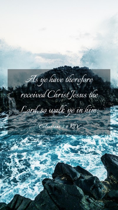 Picture 03 - Colossians 2:6 KJV Mobile Phone Wallpaper - As ye have therefore received Christ Jesus the - Mobile Bible Verse Wallpaper