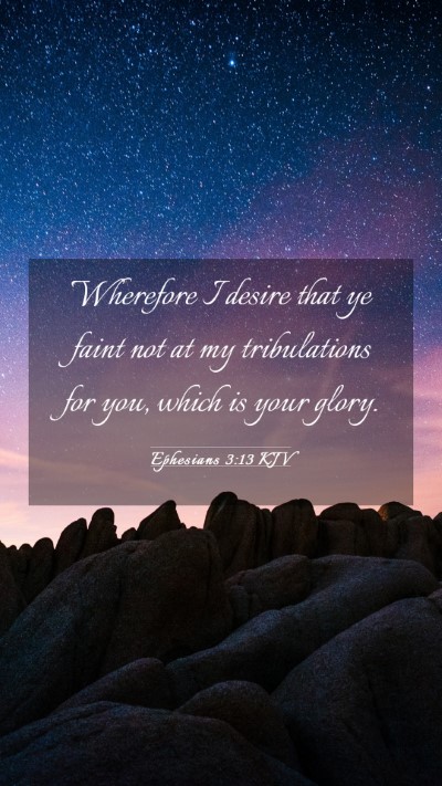 Picture 03 - Ephesians 3:13 KJV Mobile Phone Wallpaper - Wherefore I desire that ye faint not at my - Mobile Bible Verse Wallpaper