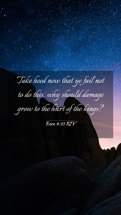 Picture 03 - Ezra 4:22 KJV Mobile Phone Wallpaper - Take heed now that ye fail not to do this: why - Mobile Bible Verse Wallpaper