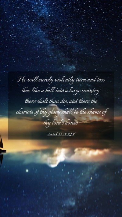Picture 03 - Isaiah 22:18 KJV Mobile Phone Wallpaper - He will surely violently turn and toss thee like - Mobile Bible Verse Wallpaper