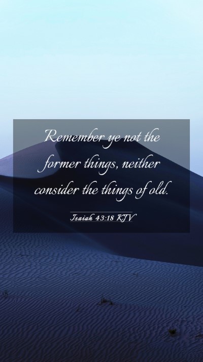 Picture 03 - Isaiah 43:18 KJV Mobile Phone Wallpaper - Remember ye not the former things, neither - Mobile Bible Verse Wallpaper