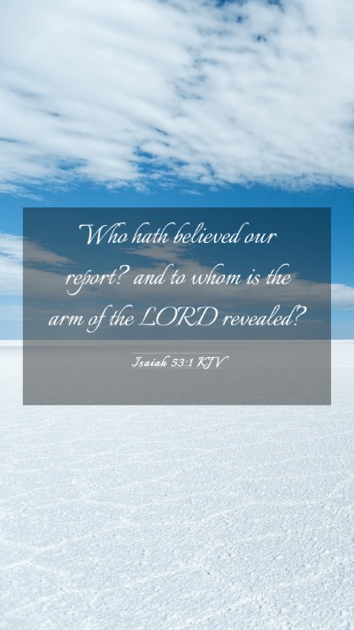 Picture 03 - Isaiah 53:1 KJV Mobile Phone Wallpaper - Who hath believed our report? and to whom is the - Mobile Bible Verse Wallpaper