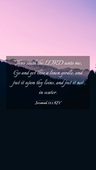 Picture 03 - Jeremiah 13:1 KJV Mobile Phone Wallpaper - Thus saith the LORD unto me, Go and get thee a - Mobile Bible Verse Wallpaper
