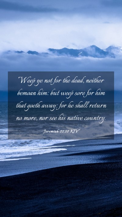 Picture 03 - Jeremiah 22:10 KJV Mobile Phone Wallpaper - Weep ye not for the dead, neither bemoan him: but - Mobile Bible Verse Wallpaper