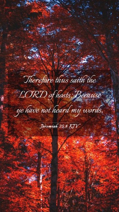Picture 03 - Jeremiah 25:8 KJV Mobile Phone Wallpaper - Therefore thus saith the LORD of hosts; Because - Mobile Bible Verse Wallpaper