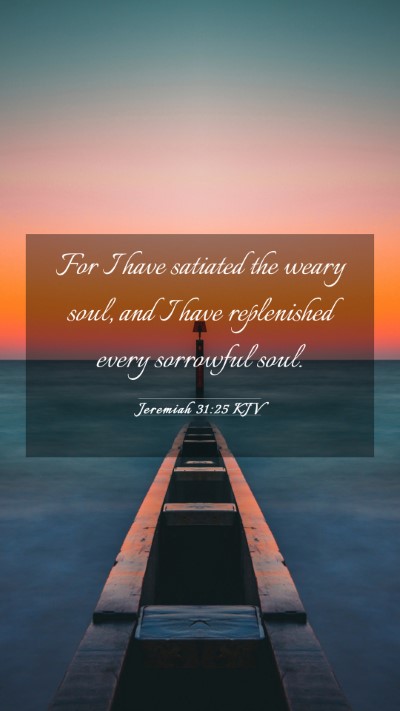 Picture 03 - Jeremiah 31:25 KJV Mobile Phone Wallpaper - For I have satiated the weary soul, and I have - Mobile Bible Verse Wallpaper