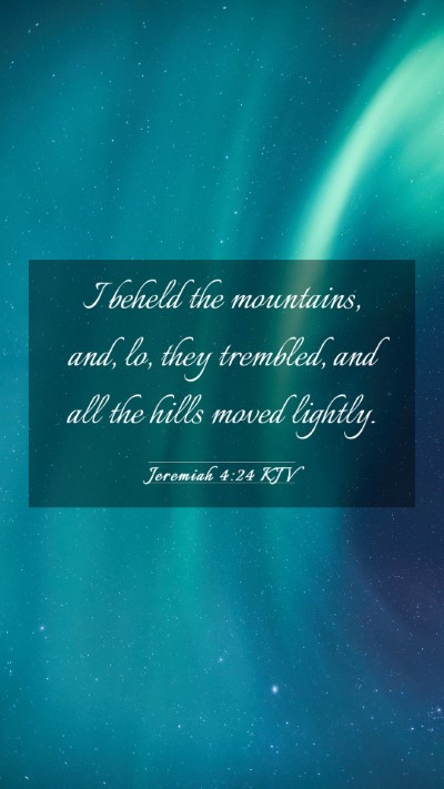 Picture 03 - Jeremiah 4:24 KJV Mobile Phone Wallpaper - I beheld the mountains, and, lo, they trembled, - Mobile Bible Verse Wallpaper