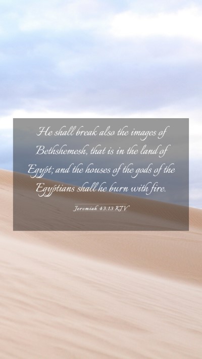Picture 03 - Jeremiah 43:13 KJV Mobile Phone Wallpaper - He shall break also the images of Bethshemesh, - Mobile Bible Verse Wallpaper