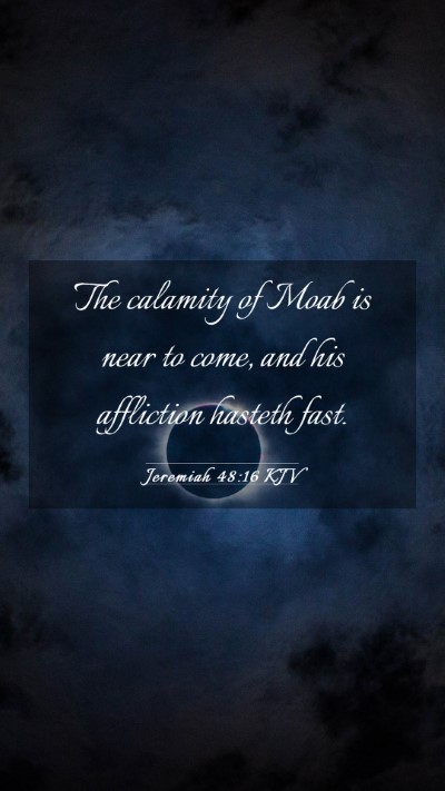 Picture 03 - Jeremiah 48:16 KJV Mobile Phone Wallpaper - The calamity of Moab is near to come, and his - Mobile Bible Verse Wallpaper