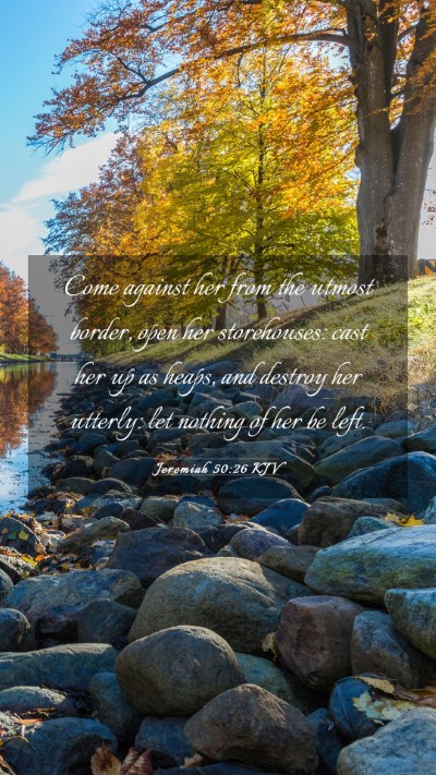 Picture 03 - Jeremiah 50:26 KJV Mobile Phone Wallpaper - Come against her from the utmost border, open her - Mobile Bible Verse Wallpaper