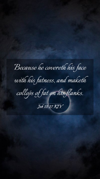 Picture 03 - Job 15:27 KJV Mobile Phone Wallpaper - Because he covereth his face with his fatness, - Mobile Bible Verse Wallpaper