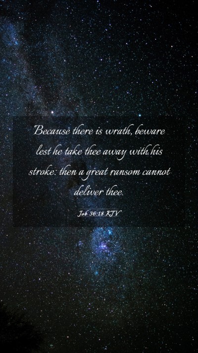 Picture 03 - Job 36:18 KJV Mobile Phone Wallpaper - Because there is wrath, beware lest he take thee - Mobile Bible Verse Wallpaper