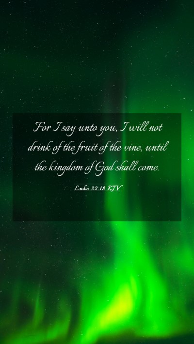 Picture 03 - Luke 22:18 KJV Mobile Phone Wallpaper - For I say unto you, I will not drink of the fruit - Mobile Bible Verse Wallpaper