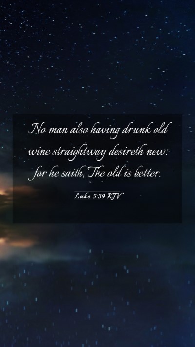 Picture 03 - Luke 5:39 KJV Mobile Phone Wallpaper - No man also having drunk old wine straightway - Mobile Bible Verse Wallpaper