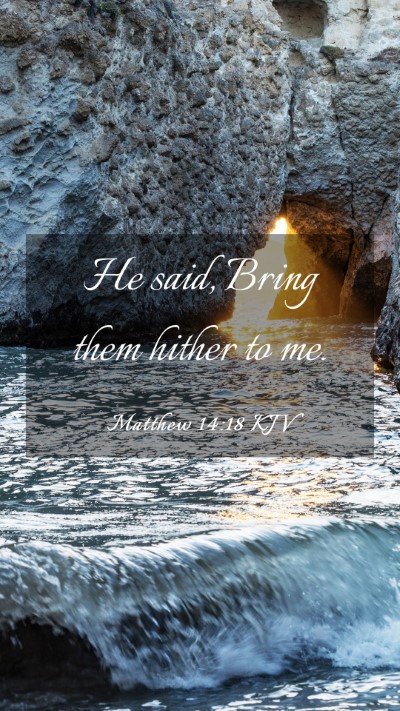 Picture 03 - Matthew 14:18 KJV Mobile Phone Wallpaper - He said, Bring them hither to - Mobile Bible Verse Wallpaper
