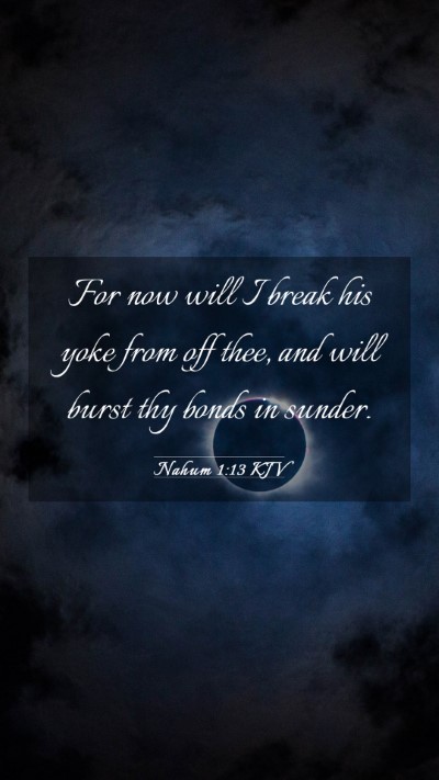 Picture 03 - Nahum 1:13 KJV Mobile Phone Wallpaper - For now will I break his yoke from off thee, and - Mobile Bible Verse Wallpaper