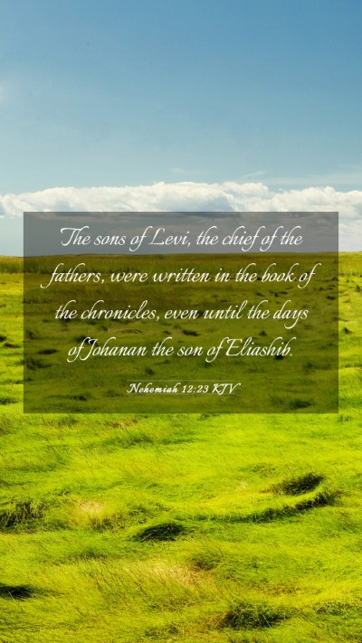 Picture 03 - Nehemiah 12:23 KJV Mobile Phone Wallpaper - The sons of Levi, the chief of the fathers, were - Mobile Bible Verse Wallpaper