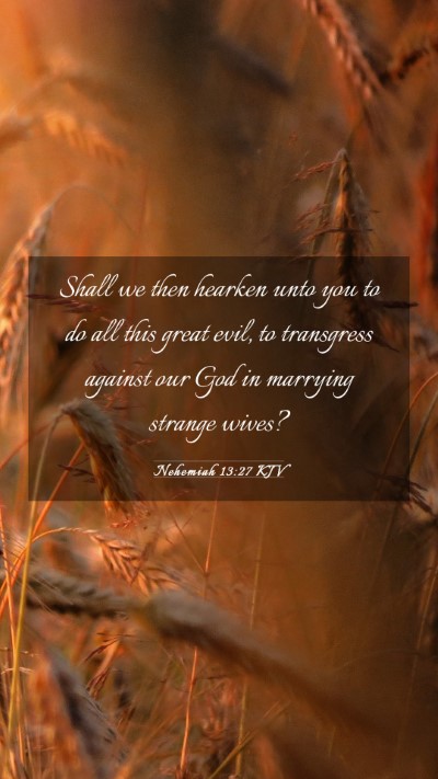 Picture 03 - Nehemiah 13:27 KJV Mobile Phone Wallpaper - Shall we then hearken unto you to do all this - Mobile Bible Verse Wallpaper