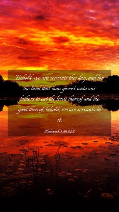 Picture 03 - Nehemiah 9:36 KJV Mobile Phone Wallpaper - Behold, we are servants this day, and for the - Mobile Bible Verse Wallpaper