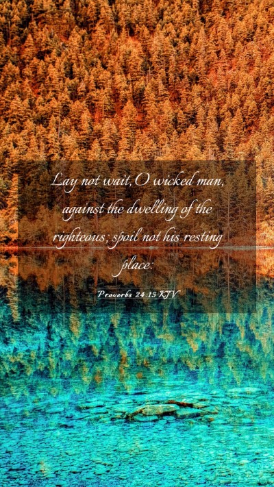 Picture 03 - Proverbs 24:15 KJV Mobile Phone Wallpaper - Lay not wait, O wicked man, against the dwelling - Mobile Bible Verse Wallpaper