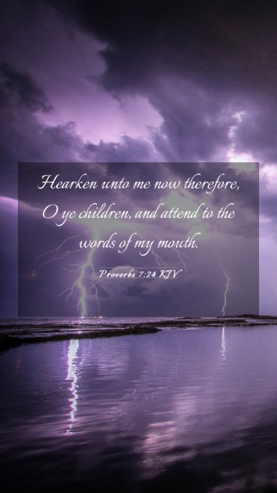 Picture 03 - Proverbs 7:24 KJV Mobile Phone Wallpaper - Hearken unto me now therefore, O ye children, and - Mobile Bible Verse Wallpaper